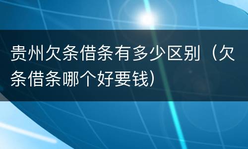 贵州欠条借条有多少区别（欠条借条哪个好要钱）