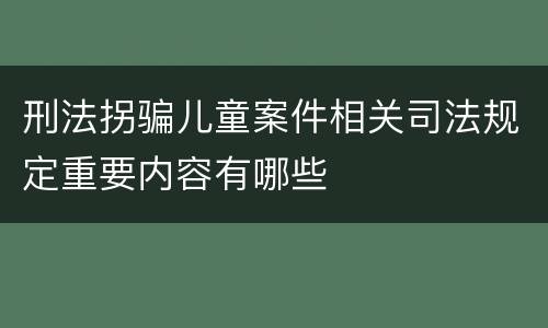刑法拐骗儿童案件相关司法规定重要内容有哪些