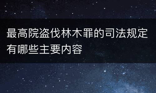 最高院盗伐林木罪的司法规定有哪些主要内容
