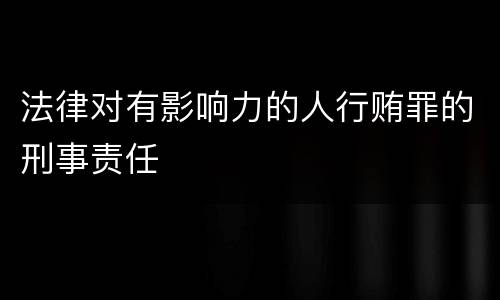 法律对有影响力的人行贿罪的刑事责任