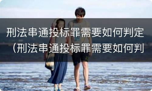 刑法串通投标罪需要如何判定（刑法串通投标罪需要如何判定的）
