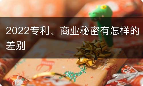 2022专利、商业秘密有怎样的差别