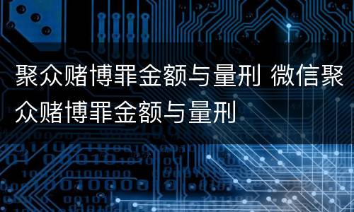 聚众赌博罪金额与量刑 微信聚众赌博罪金额与量刑