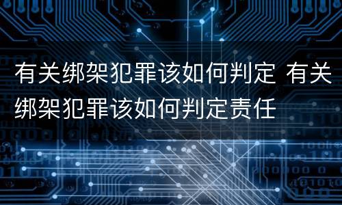 有关绑架犯罪该如何判定 有关绑架犯罪该如何判定责任