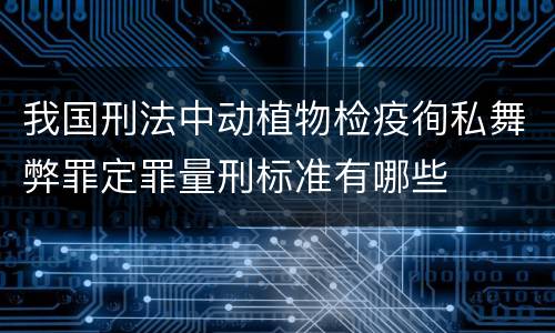 我国刑法中动植物检疫徇私舞弊罪定罪量刑标准有哪些