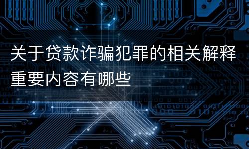 关于贷款诈骗犯罪的相关解释重要内容有哪些