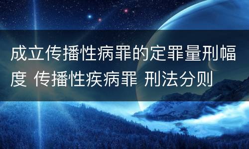 成立传播性病罪的定罪量刑幅度 传播性疾病罪 刑法分则