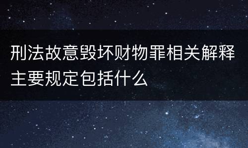 刑法故意毁坏财物罪相关解释主要规定包括什么