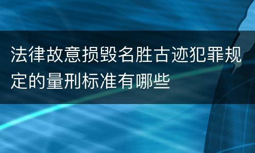 法律故意损毁名胜古迹犯罪规定的量刑标准有哪些