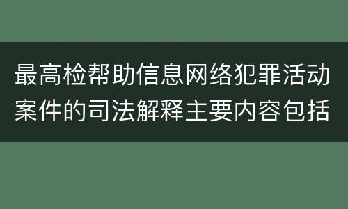 最高检帮助信息网络犯罪活动案件的司法解释主要内容包括什么
