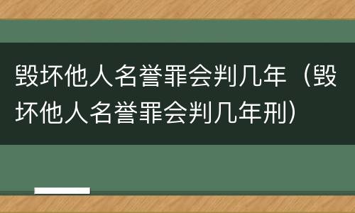 毁坏他人名誉罪会判几年（毁坏他人名誉罪会判几年刑）