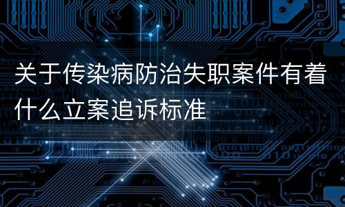 关于传染病防治失职案件有着什么立案追诉标准