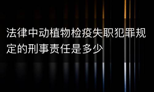 法律中动植物检疫失职犯罪规定的刑事责任是多少
