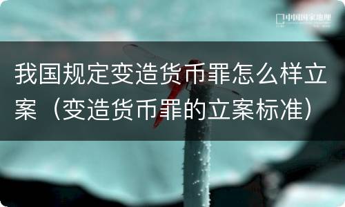 我国规定变造货币罪怎么样立案（变造货币罪的立案标准）