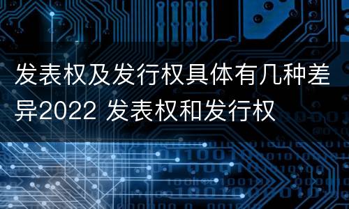 发表权及发行权具体有几种差异2022 发表权和发行权