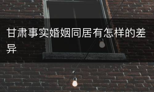 甘肃事实婚姻同居有怎样的差异