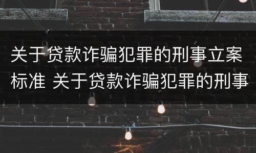 关于贷款诈骗犯罪的刑事立案标准 关于贷款诈骗犯罪的刑事立案标准是什么