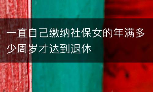 一直自己缴纳社保女的年满多少周岁才达到退休