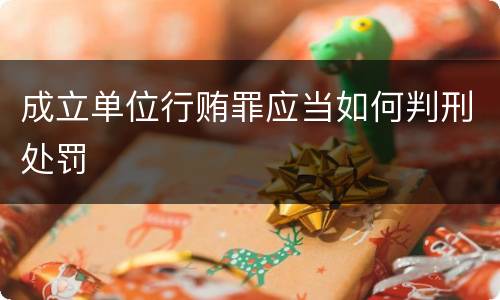 成立单位行贿罪应当如何判刑处罚