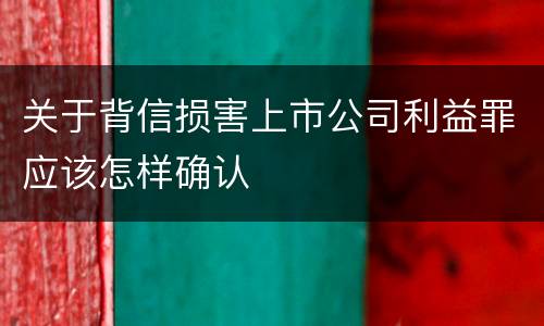 关于背信损害上市公司利益罪应该怎样确认