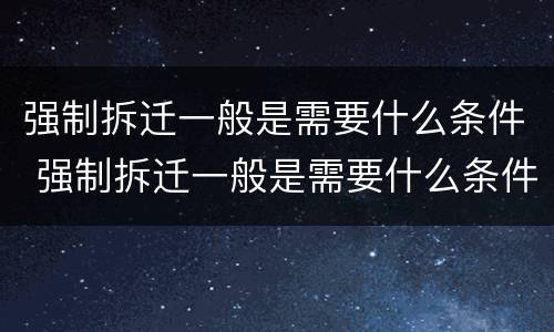 强制拆迁一般是需要什么条件 强制拆迁一般是需要什么条件的