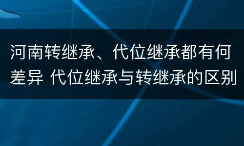 河南转继承、代位继承都有何差异 代位继承与转继承的区别与联系