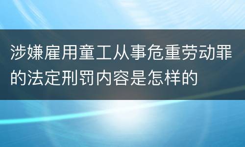 涉嫌雇用童工从事危重劳动罪的法定刑罚内容是怎样的