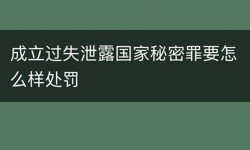 成立过失泄露国家秘密罪要怎么样处罚