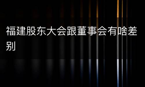 福建股东大会跟董事会有啥差别