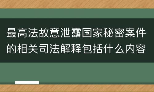 最高法故意泄露国家秘密案件的相关司法解释包括什么内容