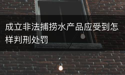 成立非法捕捞水产品应受到怎样判刑处罚