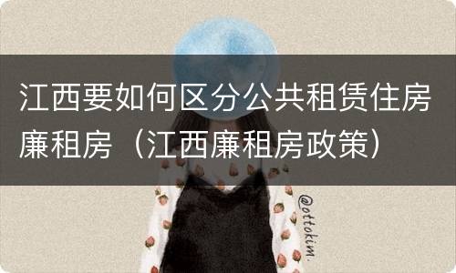 江西要如何区分公共租赁住房廉租房（江西廉租房政策）