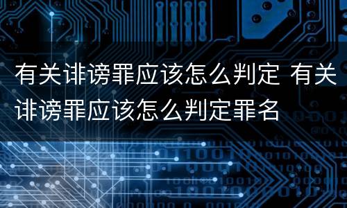 有关诽谤罪应该怎么判定 有关诽谤罪应该怎么判定罪名