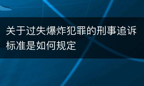 关于过失爆炸犯罪的刑事追诉标准是如何规定