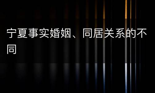 宁夏事实婚姻、同居关系的不同