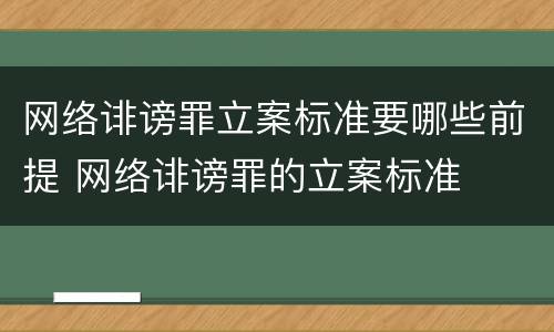 网络诽谤罪立案标准要哪些前提 网络诽谤罪的立案标准