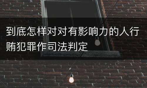 到底怎样对对有影响力的人行贿犯罪作司法判定