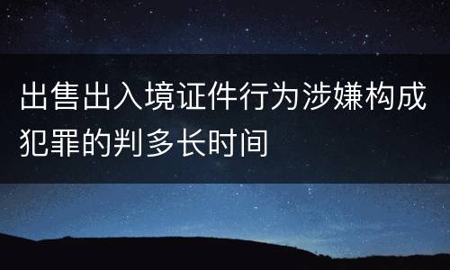 出售出入境证件行为涉嫌构成犯罪的判多长时间