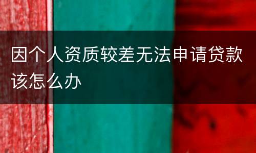因个人资质较差无法申请贷款该怎么办