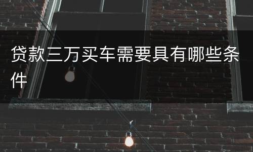 贷款三万买车需要具有哪些条件