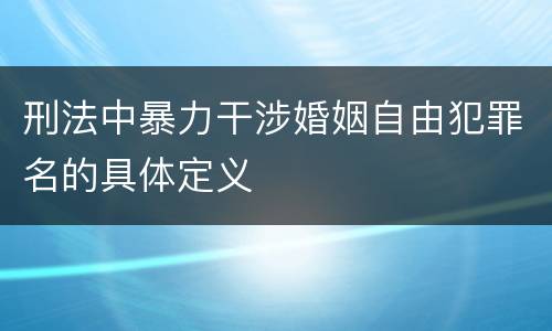 刑法中暴力干涉婚姻自由犯罪名的具体定义