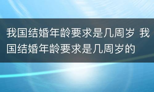 我国结婚年龄要求是几周岁 我国结婚年龄要求是几周岁的