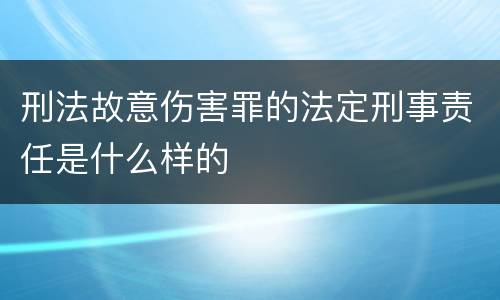 刑法故意伤害罪的法定刑事责任是什么样的