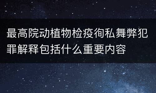 最高院动植物检疫徇私舞弊犯罪解释包括什么重要内容