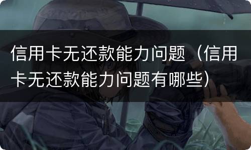 信用卡无还款能力问题（信用卡无还款能力问题有哪些）