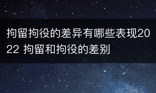 拘留拘役的差异有哪些表现2022 拘留和拘役的差别