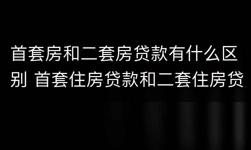 首套房和二套房贷款有什么区别 首套住房贷款和二套住房贷款区别