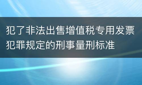 犯了非法出售增值税专用发票犯罪规定的刑事量刑标准