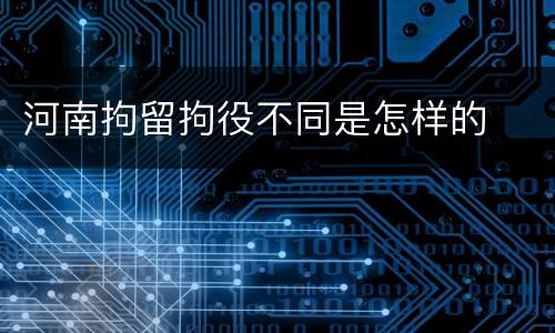 河南拘留拘役不同是怎样的