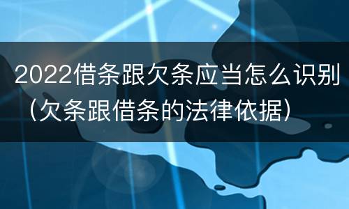 2022借条跟欠条应当怎么识别（欠条跟借条的法律依据）